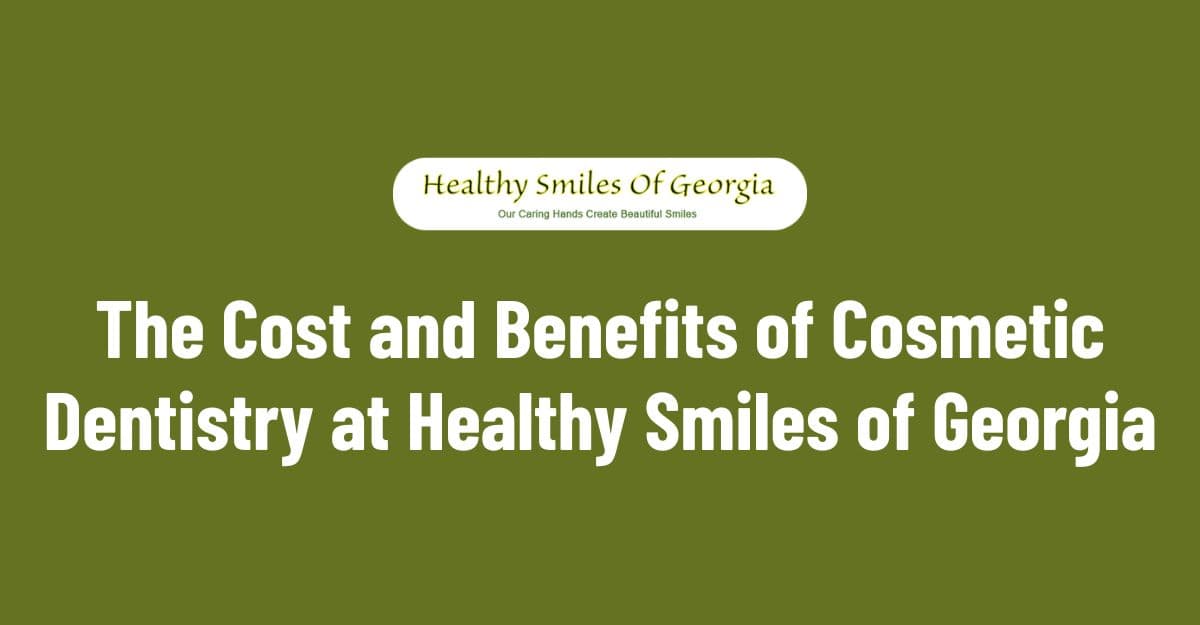 The Costs and Benefits of Cosmetic Dentistry at Healthy Smiles of Georgia